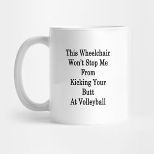 This Wheelchair Won't Stop Me From Kicking Your Butt At Volleyball Mug